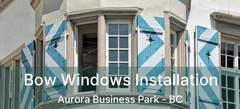 Bow Windows Installation Aurora Business Park - BC