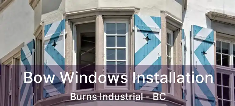 Bow Windows Installation Burns Industrial - BC