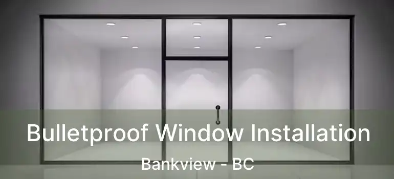 Bulletproof Window Installation Bankview - BC