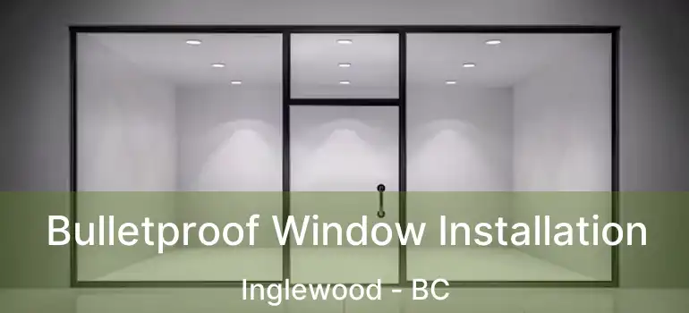 Bulletproof Window Installation Inglewood - BC