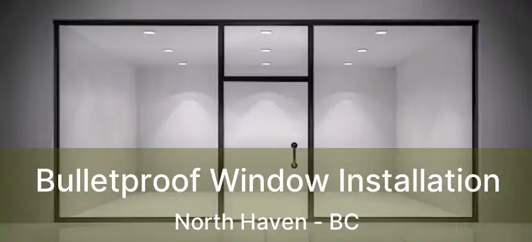 Bulletproof Window Installation North Haven - BC