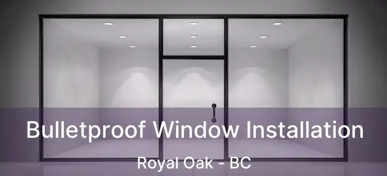 Bulletproof Window Installation Royal Oak - BC