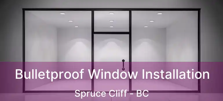 Bulletproof Window Installation Spruce Cliff - BC