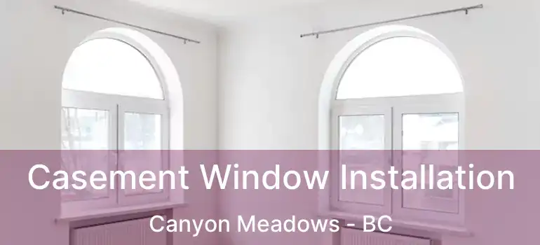 Casement Window Installation Canyon Meadows - BC