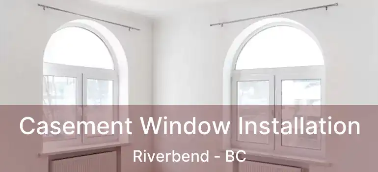 Casement Window Installation Riverbend - BC
