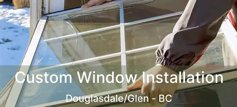 Custom Window Installation Douglasdale/Glen - BC