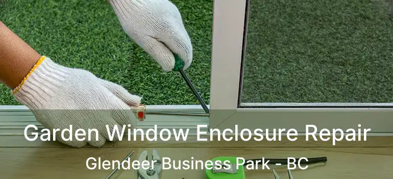Garden Window Enclosure Repair Glendeer Business Park - BC