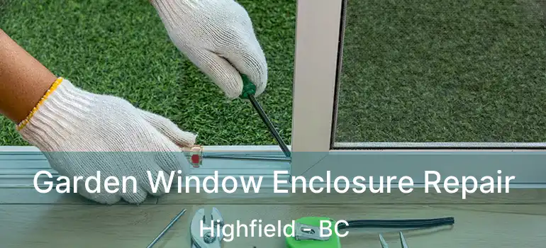 Garden Window Enclosure Repair Highfield - BC