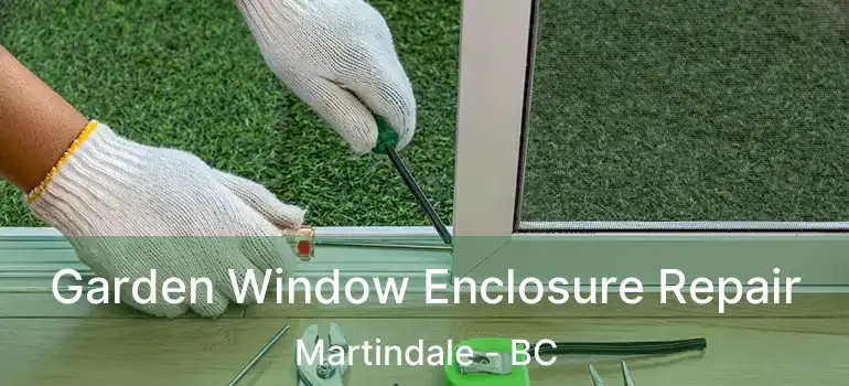 Garden Window Enclosure Repair Martindale - BC