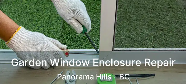 Garden Window Enclosure Repair Panorama Hills - BC