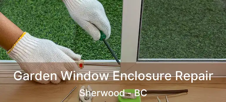 Garden Window Enclosure Repair Sherwood - BC