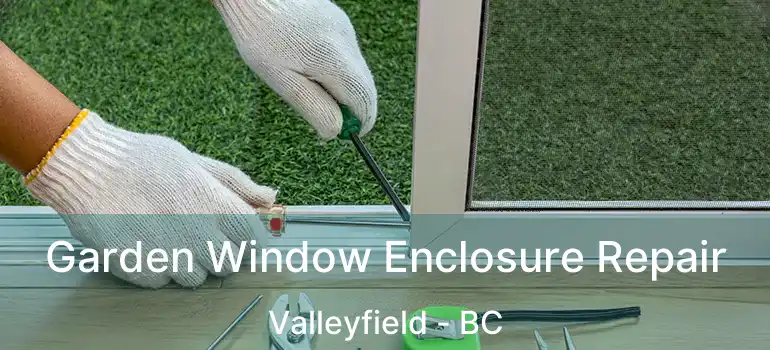 Garden Window Enclosure Repair Valleyfield - BC