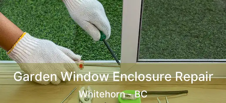 Garden Window Enclosure Repair Whitehorn - BC