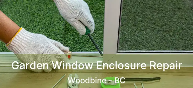 Garden Window Enclosure Repair Woodbine - BC