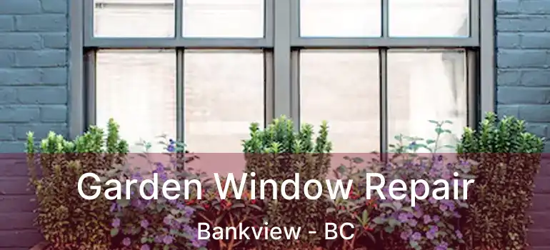 Garden Window Repair Bankview - BC