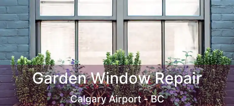 Garden Window Repair Calgary Airport - BC
