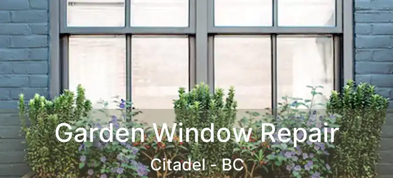 Garden Window Repair Citadel - BC