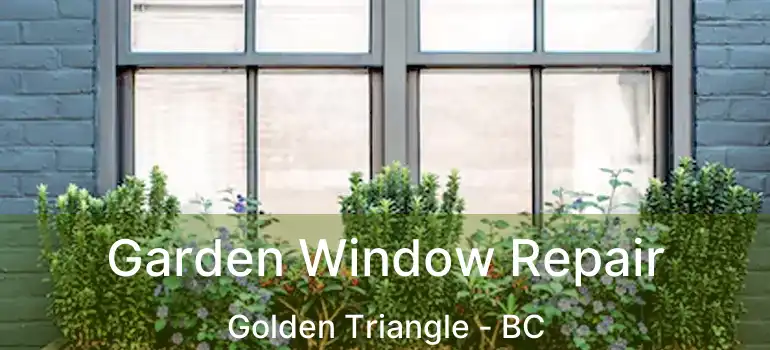 Garden Window Repair Golden Triangle - BC