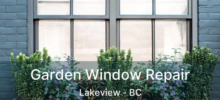 Garden Window Repair Lakeview - BC