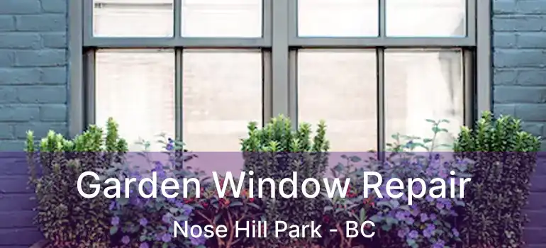 Garden Window Repair Nose Hill Park - BC