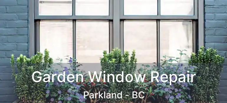 Garden Window Repair Parkland - BC