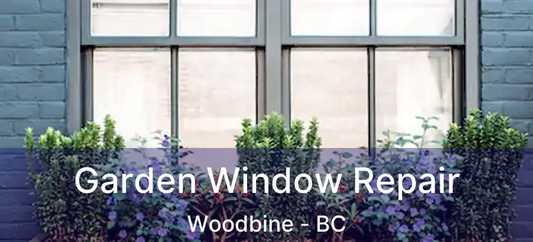 Garden Window Repair Woodbine - BC