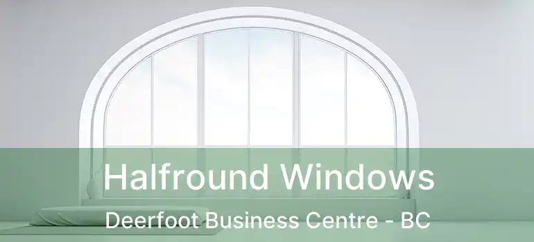 Halfround Windows Deerfoot Business Centre - BC