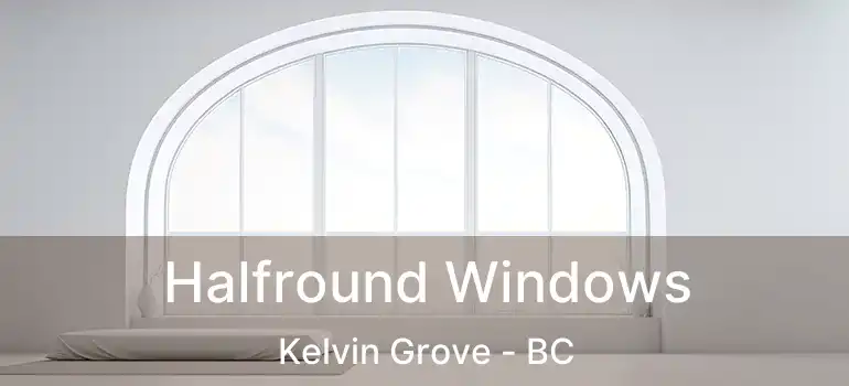 Halfround Windows Kelvin Grove - BC