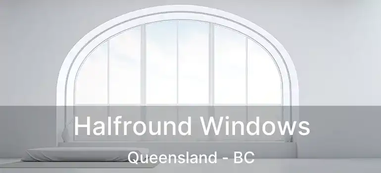 Halfround Windows Queensland - BC