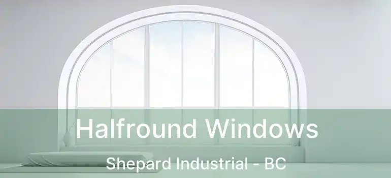 Halfround Windows Shepard Industrial - BC