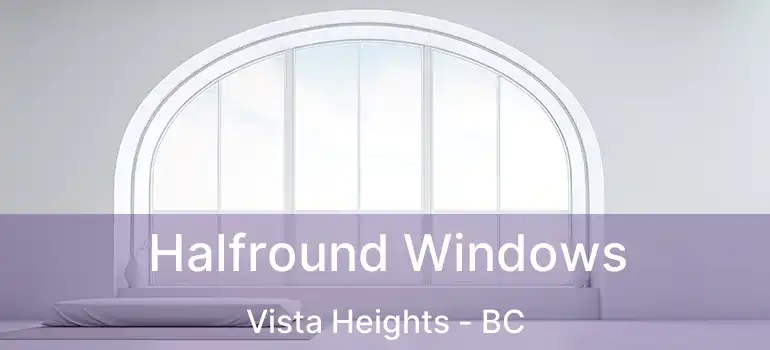 Halfround Windows Vista Heights - BC