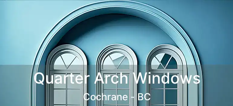 Quarter Arch Windows Cochrane - BC