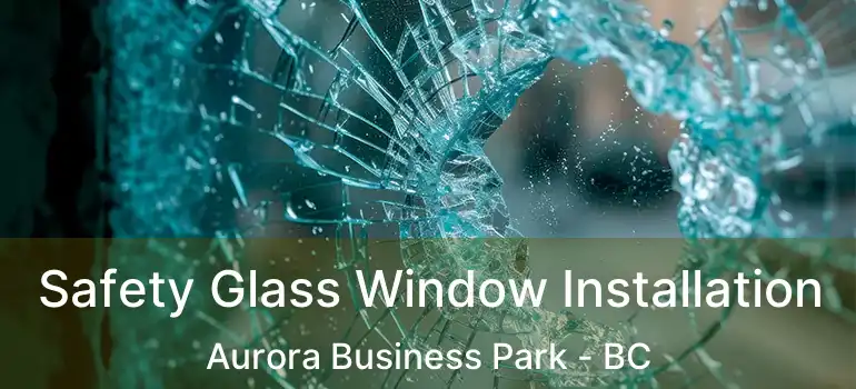 Safety Glass Window Installation Aurora Business Park - BC