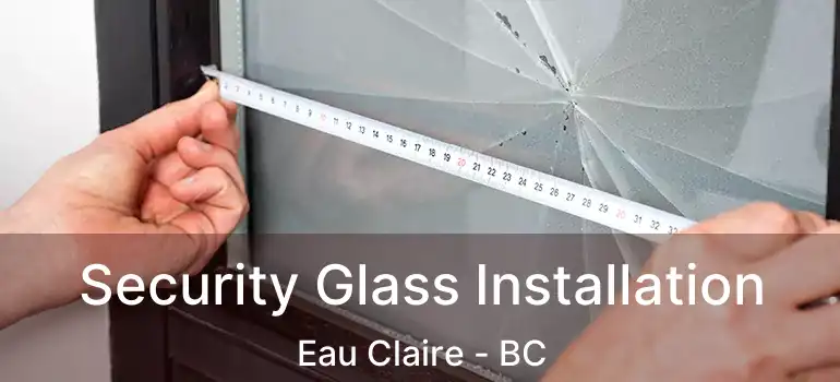 Security Glass Installation Eau Claire - BC