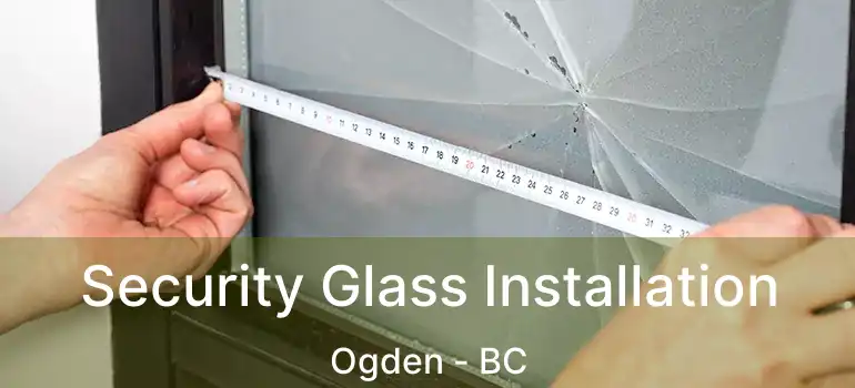 Security Glass Installation Ogden - BC