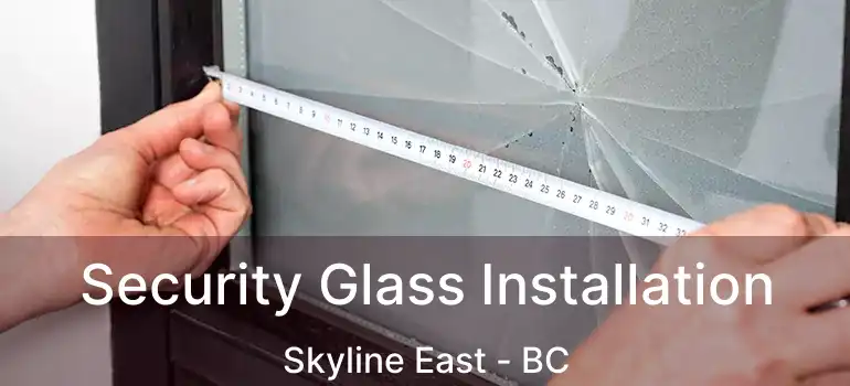 Security Glass Installation Skyline East - BC