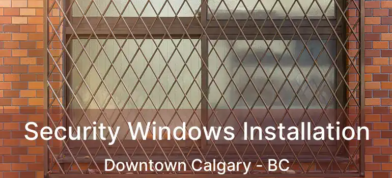 Security Windows Installation Downtown Calgary - BC