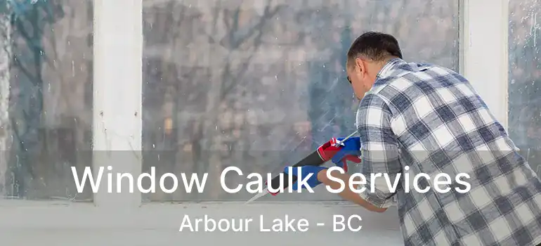 Window Caulk Services Arbour Lake - BC