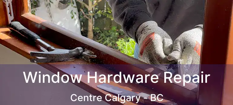 Window Hardware Repair Centre Calgary - BC