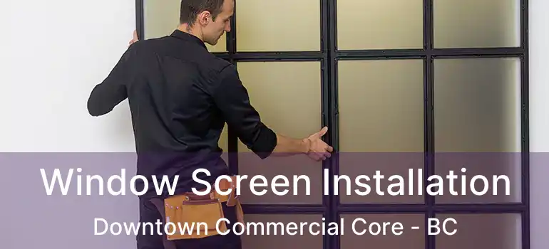 Window Screen Installation Downtown Commercial Core - BC