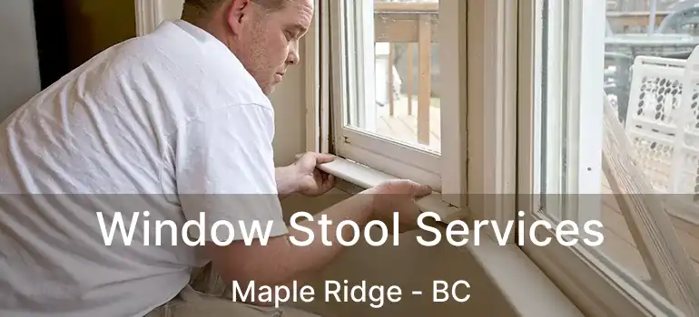 Window Stool Services Maple Ridge - BC